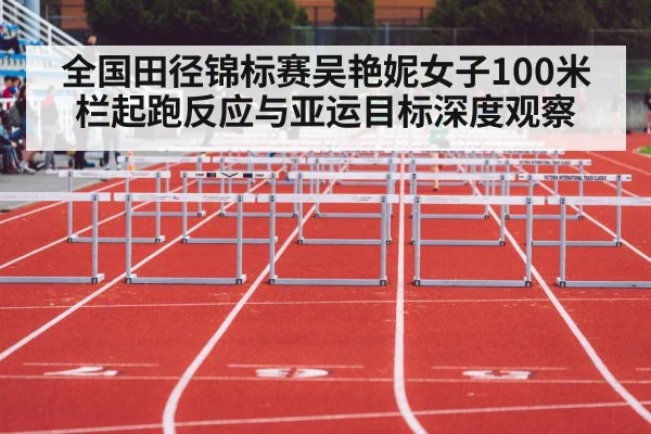 全国田径锦标赛吴艳妮女子100米栏起跑反应与亚运目标深度观察（bet365）