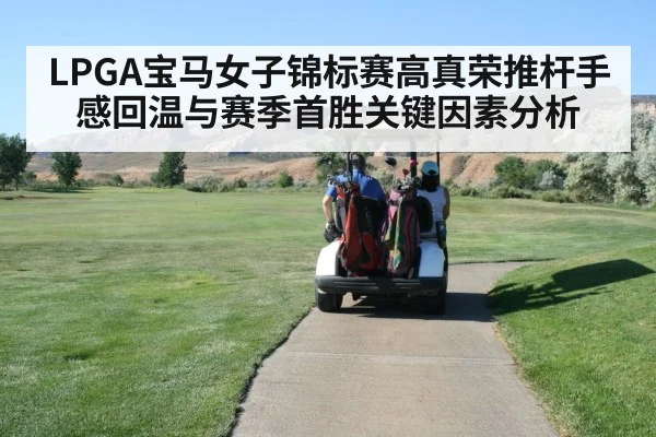 LPGA宝马女子锦标赛高真荣推杆手感回温与赛季首胜关键因素分析（bet365）