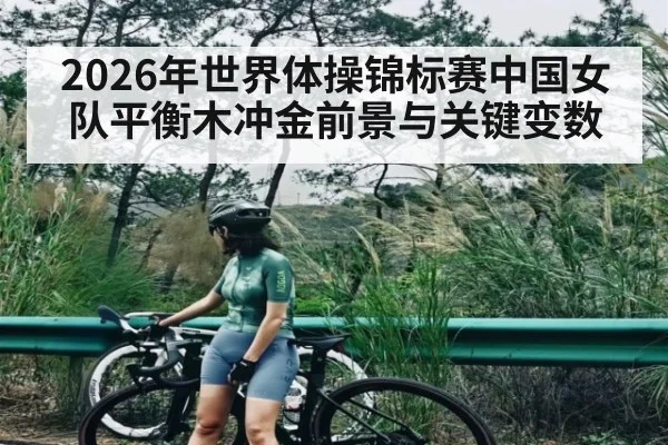 2026年世界体操锦标赛中国女队平衡木冲金前景与关键变数 - bet365