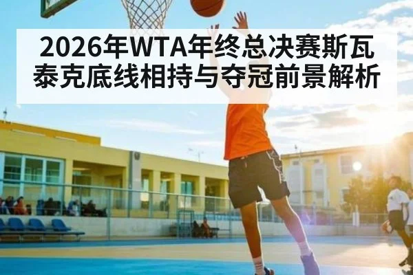 2026年WTA年终总决赛斯瓦泰克底线相持与夺冠前景解析（bet365）