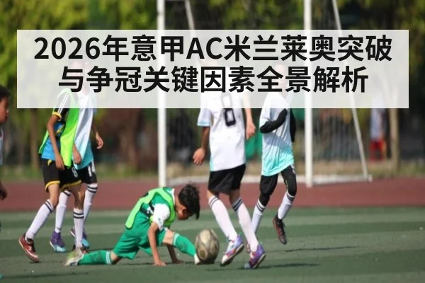 2026年意甲AC米兰莱奥突破与争冠关键因素全景解析（bet365）