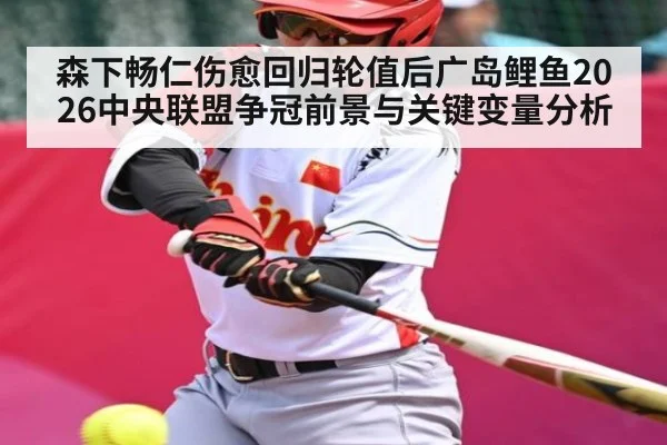 森下畅仁伤愈回归轮值后广岛鲤鱼2026中央联盟争冠前景与关键变量分析（bet365）