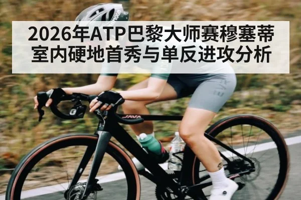 2026年ATP巴黎大师赛穆塞蒂室内硬地首秀与单反进攻分析（bet365）